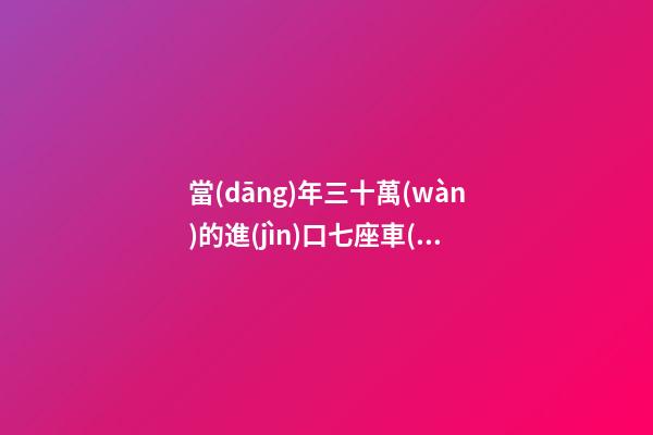 當(dāng)年三十萬(wàn)的進(jìn)口七座車(chē)，為啥現(xiàn)在5萬(wàn)也沒(méi)人要？